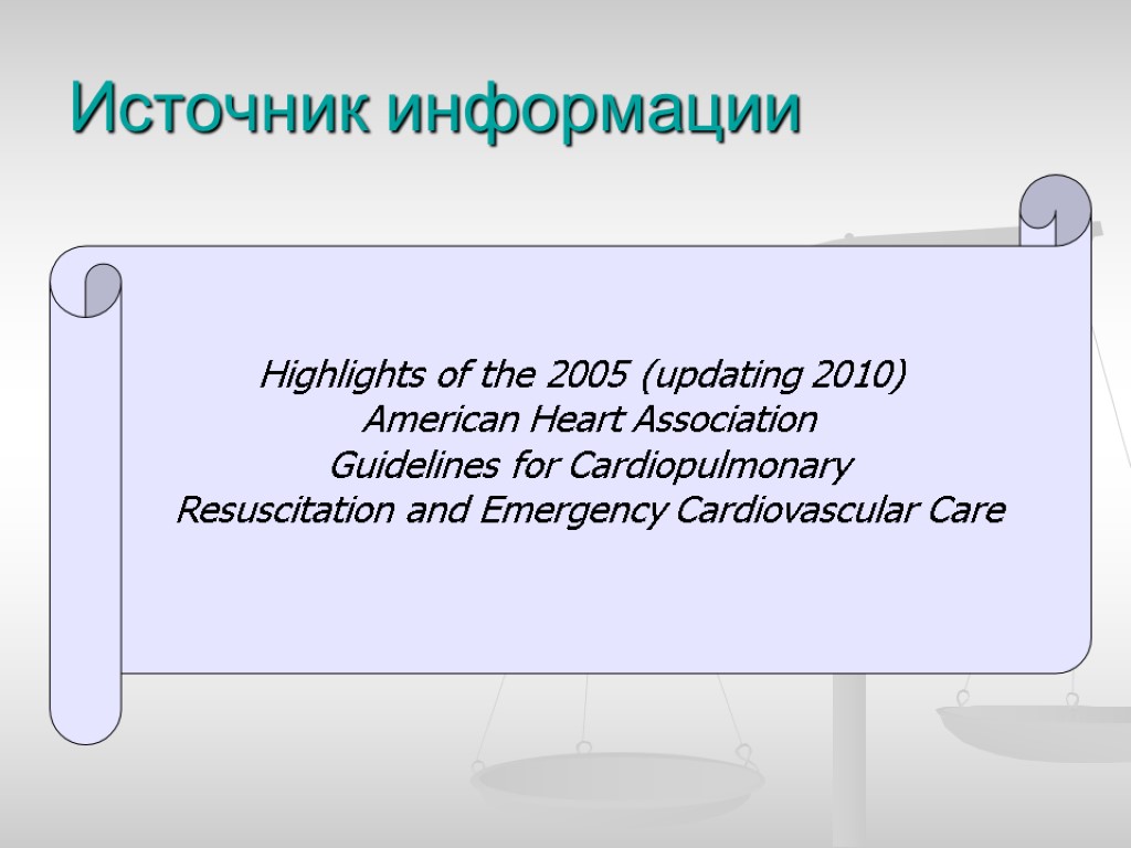 Источник информации Highlights of the 2005 (updating 2010) American Heart Association Guidelines for Cardiopulmonary